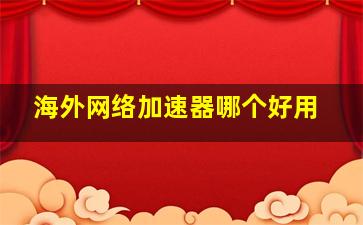 海外网络加速器哪个好用