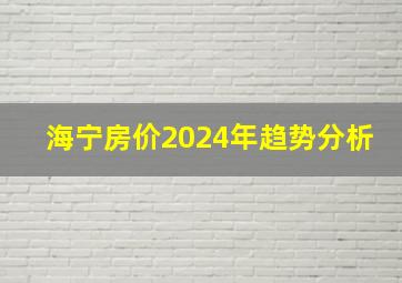 海宁房价2024年趋势分析