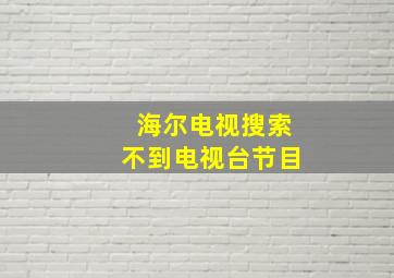 海尔电视搜索不到电视台节目