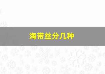 海带丝分几种