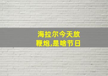 海拉尔今天放鞭炮,是啥节日