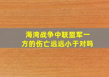 海湾战争中联盟军一方的伤亡远远小于对吗