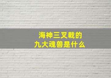 海神三叉戟的九大魂兽是什么