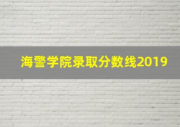 海警学院录取分数线2019