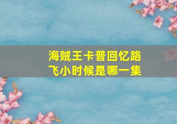 海贼王卡普回忆路飞小时候是哪一集