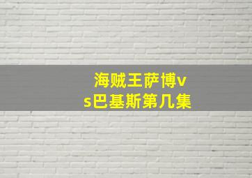 海贼王萨博vs巴基斯第几集