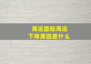 海运国际海运下降原因是什么