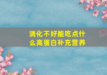 消化不好能吃点什么高蛋白补充营养