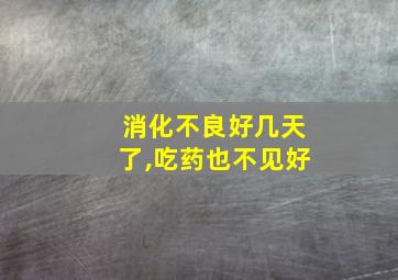 消化不良好几天了,吃药也不见好