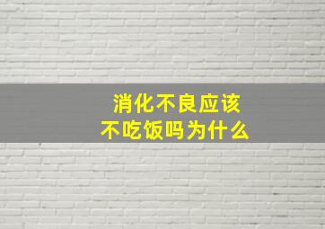 消化不良应该不吃饭吗为什么