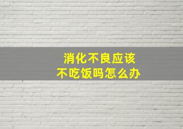 消化不良应该不吃饭吗怎么办