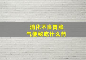 消化不良胃胀气便秘吃什么药