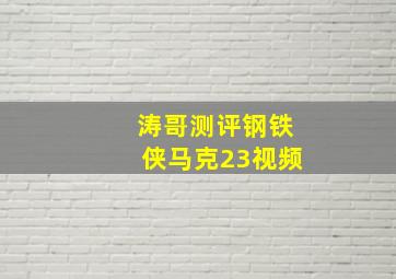 涛哥测评钢铁侠马克23视频