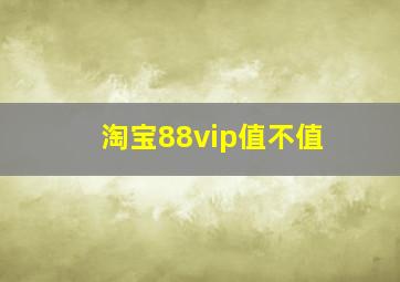 淘宝88vip值不值