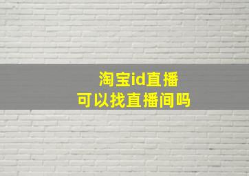 淘宝id直播可以找直播间吗