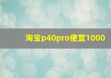 淘宝p40pro便宜1000