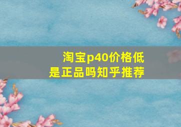 淘宝p40价格低是正品吗知乎推荐