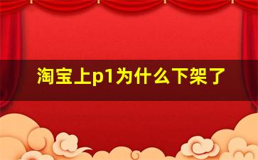 淘宝上p1为什么下架了