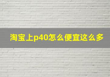 淘宝上p40怎么便宜这么多