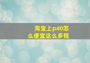 淘宝上p40怎么便宜这么多钱