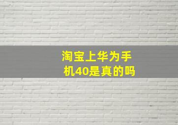 淘宝上华为手机40是真的吗