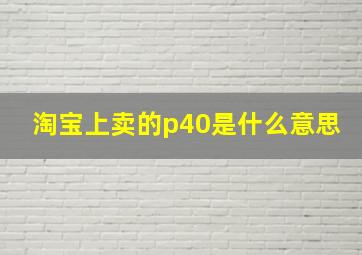 淘宝上卖的p40是什么意思