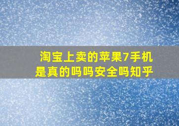 淘宝上卖的苹果7手机是真的吗吗安全吗知乎