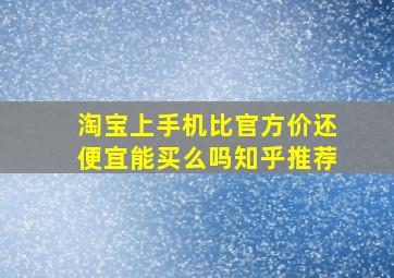 淘宝上手机比官方价还便宜能买么吗知乎推荐