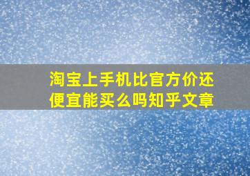 淘宝上手机比官方价还便宜能买么吗知乎文章