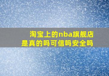 淘宝上的nba旗舰店是真的吗可信吗安全吗