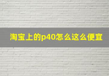 淘宝上的p40怎么这么便宜