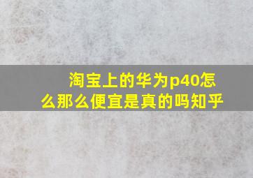 淘宝上的华为p40怎么那么便宜是真的吗知乎