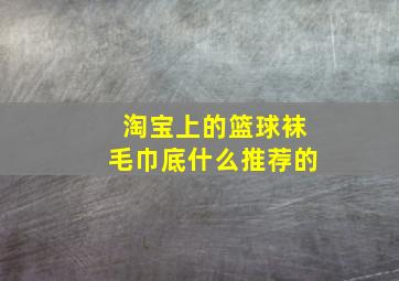 淘宝上的篮球袜毛巾底什么推荐的