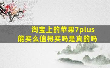 淘宝上的苹果7plus能买么值得买吗是真的吗