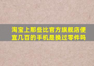 淘宝上那些比官方旗舰店便宜几百的手机是换过零件吗