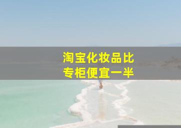 淘宝化妆品比专柜便宜一半