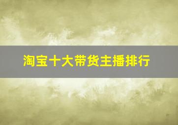 淘宝十大带货主播排行