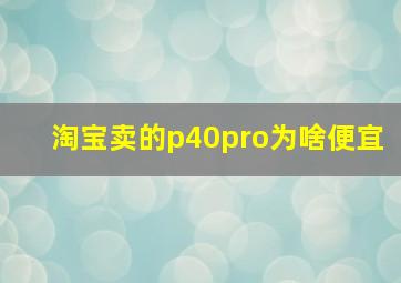 淘宝卖的p40pro为啥便宜