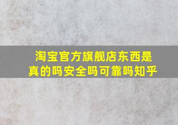 淘宝官方旗舰店东西是真的吗安全吗可靠吗知乎