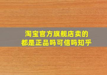 淘宝官方旗舰店卖的都是正品吗可信吗知乎