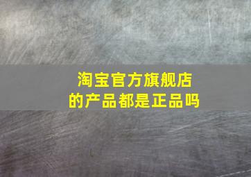 淘宝官方旗舰店的产品都是正品吗