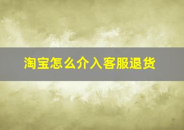 淘宝怎么介入客服退货