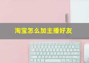 淘宝怎么加主播好友