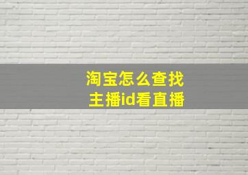 淘宝怎么查找主播id看直播