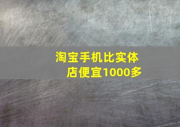 淘宝手机比实体店便宜1000多