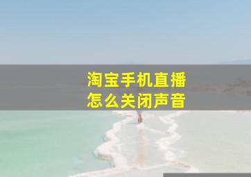 淘宝手机直播怎么关闭声音