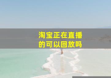 淘宝正在直播的可以回放吗