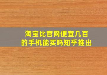 淘宝比官网便宜几百的手机能买吗知乎推出