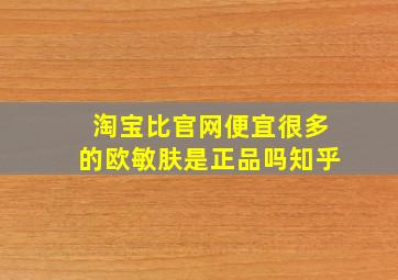 淘宝比官网便宜很多的欧敏肤是正品吗知乎