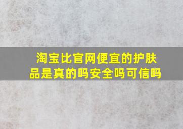 淘宝比官网便宜的护肤品是真的吗安全吗可信吗